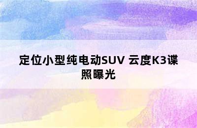 定位小型纯电动SUV 云度K3谍照曝光